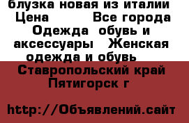 блузка новая из италии › Цена ­ 400 - Все города Одежда, обувь и аксессуары » Женская одежда и обувь   . Ставропольский край,Пятигорск г.